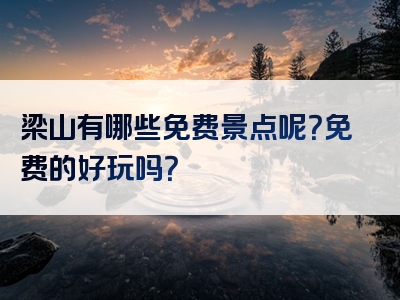 梁山有哪些免费景点呢？免费的好玩吗？