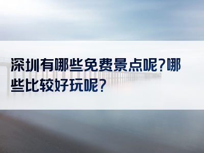 深圳有哪些免费景点呢？哪些比较好玩呢？