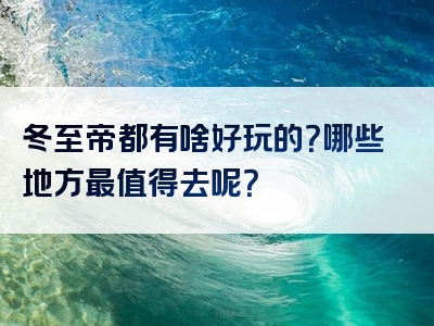 冬至帝都有啥好玩的？哪些地方最值得去呢？