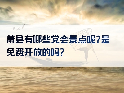 萧县有哪些党会景点呢？是免费开放的吗？
