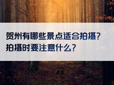 贺州有哪些景点适合拍摄？拍摄时要注意什么？