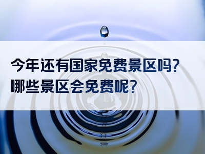 今年还有国家免费景区吗？哪些景区会免费呢？