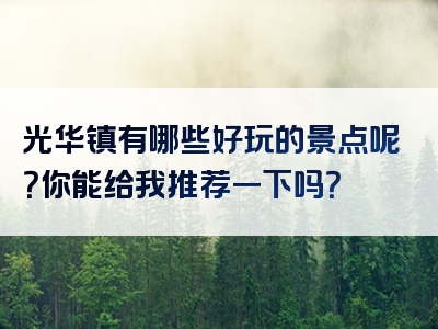 光华镇有哪些好玩的景点呢？你能给我推荐一下吗？