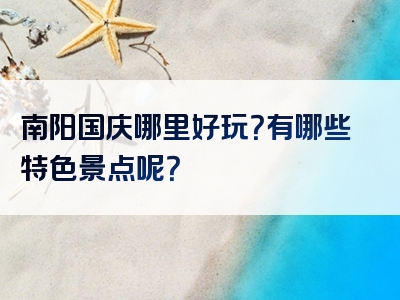 南阳国庆哪里好玩？有哪些特色景点呢？