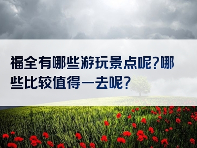 福全有哪些游玩景点呢？哪些比较值得一去呢？