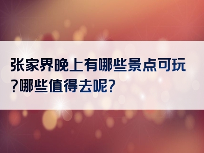 张家界晚上有哪些景点可玩？哪些值得去呢？