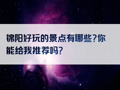 锦阳好玩的景点有哪些？你能给我推荐吗？
