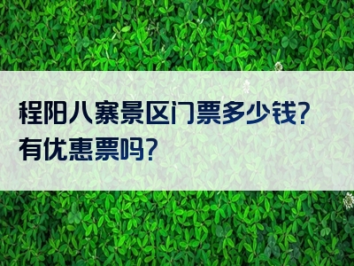 程阳八寨景区门票多少钱？有优惠票吗？