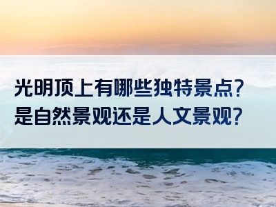 光明顶上有哪些独特景点？是自然景观还是人文景观？