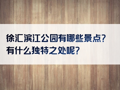 徐汇滨江公园有哪些景点？有什么独特之处呢？