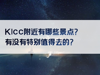 Klcc附近有哪些景点？有没有特别值得去的？