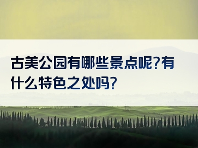 古美公园有哪些景点呢？有什么特色之处吗？