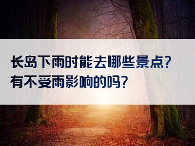长岛下雨时能去哪些景点？有不受雨影响的吗？