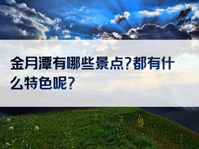 金月潭有哪些景点？都有什么特色呢？