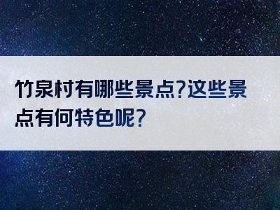 竹泉村有哪些景点？这些景点有何特色呢？