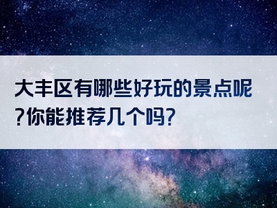 大丰区有哪些好玩的景点呢？你能推荐几个吗？