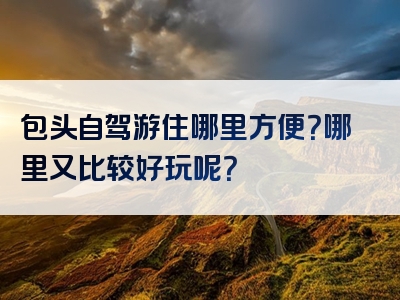 包头自驾游住哪里方便？哪里又比较好玩呢？