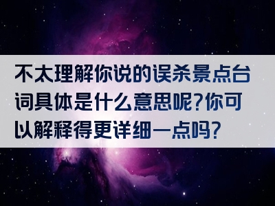 不太理解你说的误杀景点台词具体是什么意思呢？你可以解释得更详细一点吗？