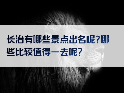 长治有哪些景点出名呢？哪些比较值得一去呢？