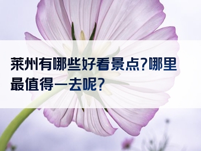 莱州有哪些好看景点？哪里最值得一去呢？
