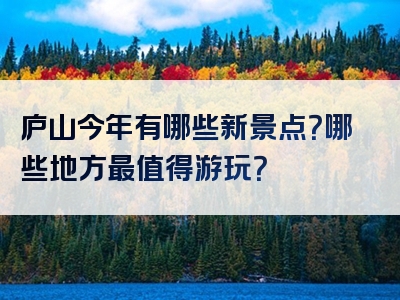 庐山今年有哪些新景点？哪些地方最值得游玩？