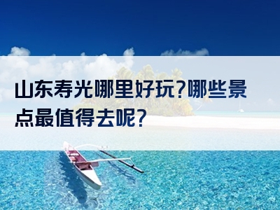 山东寿光哪里好玩？哪些景点最值得去呢？