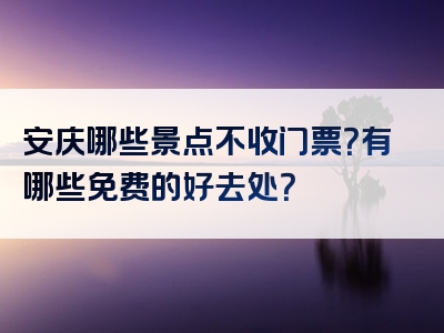 安庆哪些景点不收门票？有哪些免费的好去处？