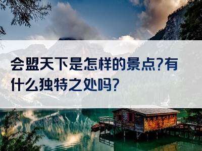 会盟天下是怎样的景点？有什么独特之处吗？