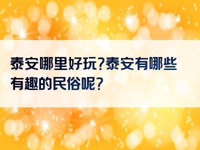 泰安哪里好玩？泰安有哪些有趣的民俗呢？
