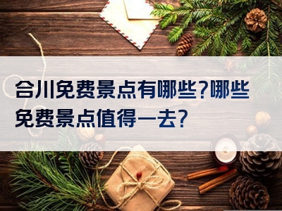 合川免费景点有哪些？哪些免费景点值得一去？