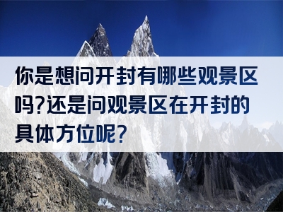 你是想问开封有哪些观景区吗？还是问观景区在开封的具体方位呢？