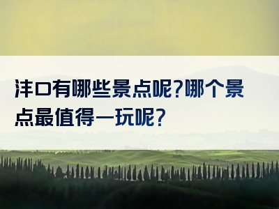 沣口有哪些景点呢？哪个景点最值得一玩呢？