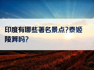印度有哪些著名景点？泰姬陵算吗？