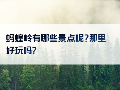 蚂蝗岭有哪些景点呢？那里好玩吗？