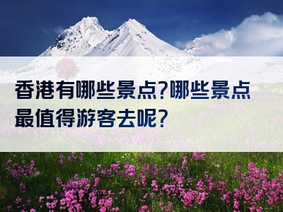 香港有哪些景点？哪些景点最值得游客去呢？