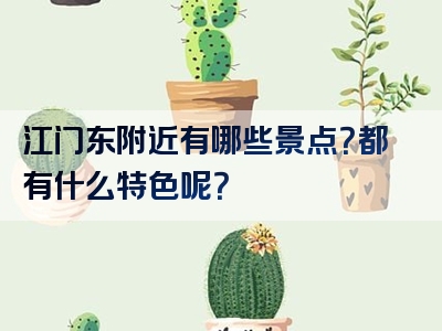 江门东附近有哪些景点？都有什么特色呢？