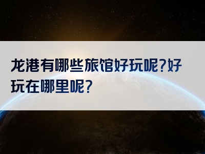 龙港有哪些旅馆好玩呢？好玩在哪里呢？