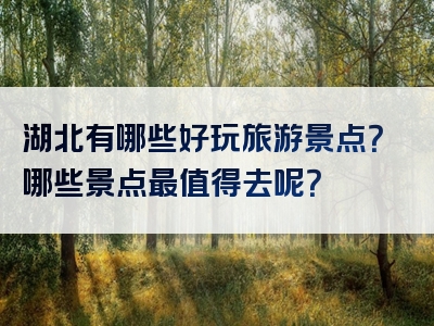 湖北有哪些好玩旅游景点？哪些景点最值得去呢？