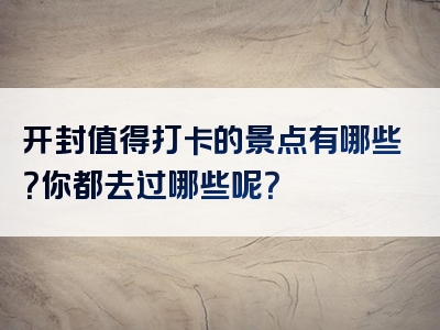 开封值得打卡的景点有哪些？你都去过哪些呢？