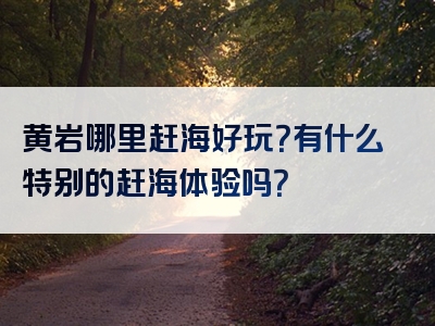 黄岩哪里赶海好玩？有什么特别的赶海体验吗？