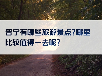 普宁有哪些旅游景点？哪里比较值得一去呢？