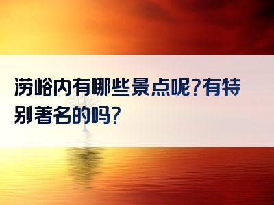 涝峪内有哪些景点呢？有特别著名的吗？