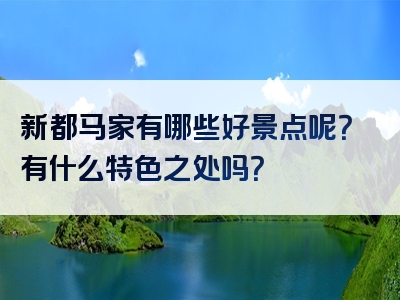 新都马家有哪些好景点呢？有什么特色之处吗？
