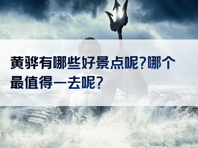 黄骅有哪些好景点呢？哪个最值得一去呢？