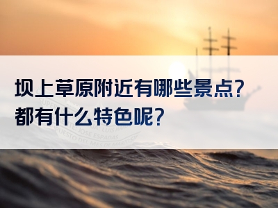 坝上草原附近有哪些景点？都有什么特色呢？