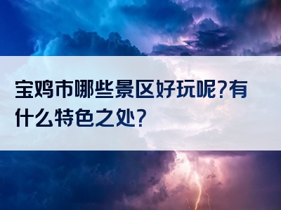宝鸡市哪些景区好玩呢？有什么特色之处？