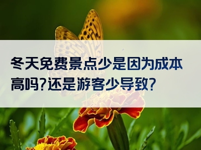 冬天免费景点少是因为成本高吗？还是游客少导致？