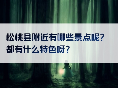 松桃县附近有哪些景点呢？都有什么特色呀？