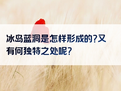 冰岛蓝洞是怎样形成的？又有何独特之处呢？