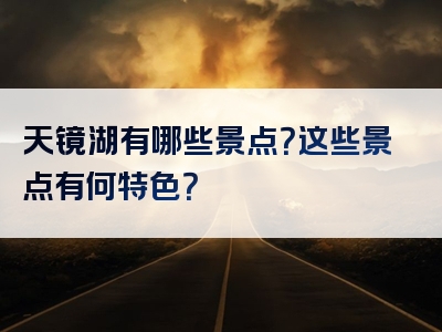 天镜湖有哪些景点？这些景点有何特色？